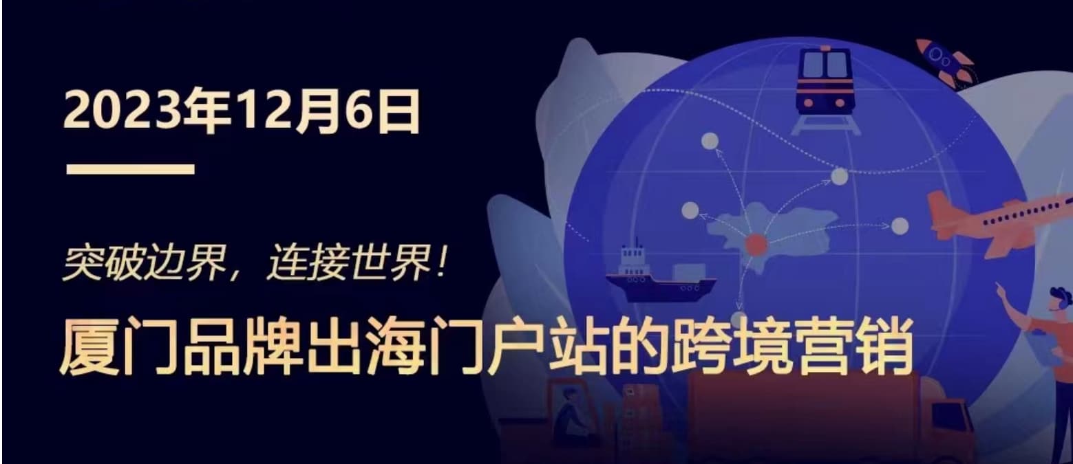 突破邊界，連接世界! 廈們(men)品(pin)牌出海們(men)戶(hu)站跨境營(ying)銷